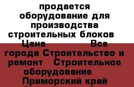 продается оборудование для производства строительных блоков › Цена ­ 210 000 - Все города Строительство и ремонт » Строительное оборудование   . Приморский край,Дальнереченск г.